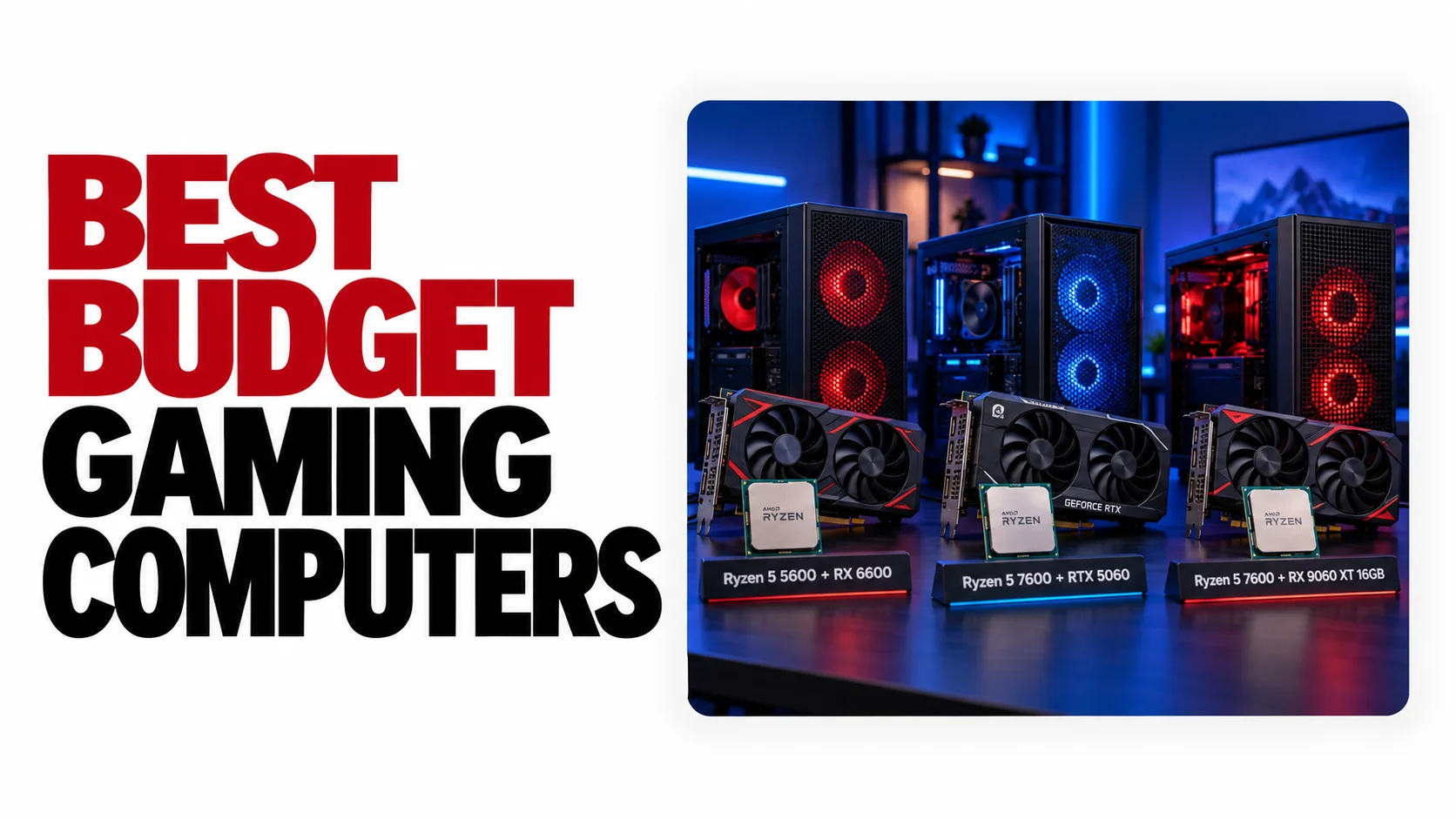 Best Budget Gaming Computer Options Guide for 2026 24 Best Budget Gaming Computers heading beside three illustrated PC configurations: Ryzen 5 5600 with RX 6600, Ryzen 5 7600 with RTX 5060, and Ryzen 5 7600 with RX 9060 XT 16GB, presenting CPU–GPU combinations to compare for an affordable gaming build.